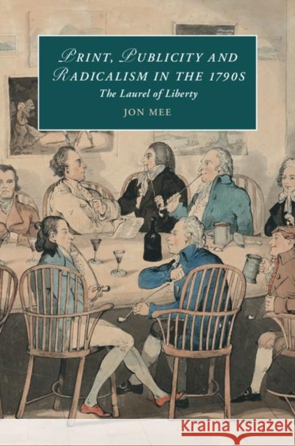 Print, Publicity, and Popular Radicalism in the 1790s: The Laurel of Liberty Jon Mee   9781107133617 Cambridge University Press