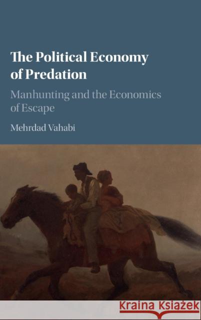 The Political Economy of Predation: Manhunting and the Economics of Escape Vahabi, Mehrdad 9781107133976