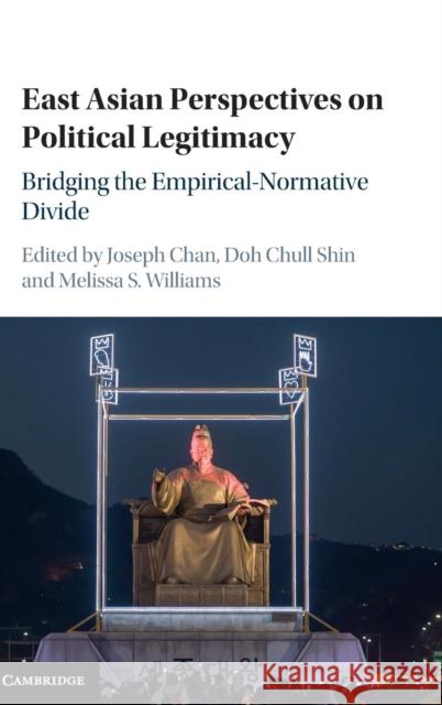 East Asian Perspectives on Political Legitimacy: Bridging the Empirical-Normative Divide Chan, Joseph 9781107134423