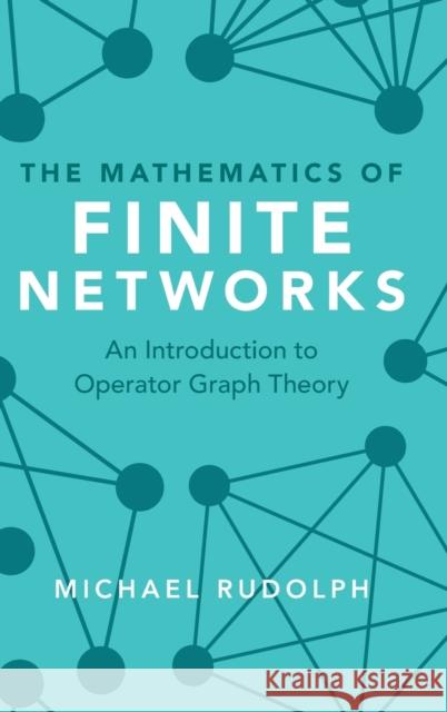 The Mathematics of Finite Networks: An Introduction to Operator Graph Theory Rudolph, Michael 9781107134430 Cambridge University Press