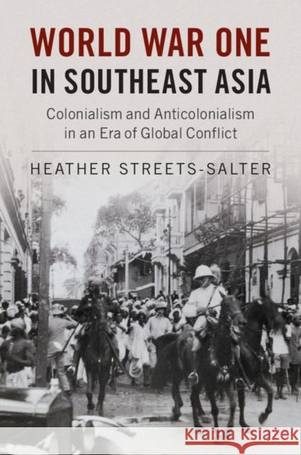 World War One in Southeast Asia: Colonialism and Anticolonialism in an Era of Global Conflict Heather Streets-Salter   9781107135192