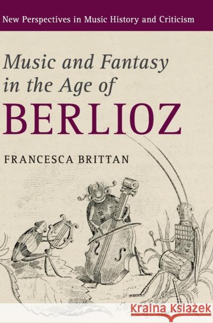 Music and Fantasy in the Age of Berlioz Francesca Brittan 9781107136328