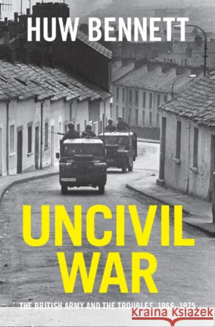 Uncivil War: The British Army and the Troubles, 1966–1975 Huw (Cardiff University) Bennett 9781107136380 Cambridge University Press