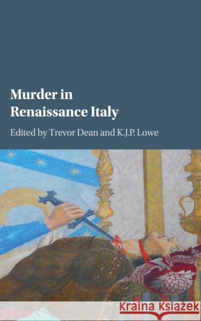 Murder in Renaissance Italy Trevor Dean K. J. P. Lowe 9781107136649