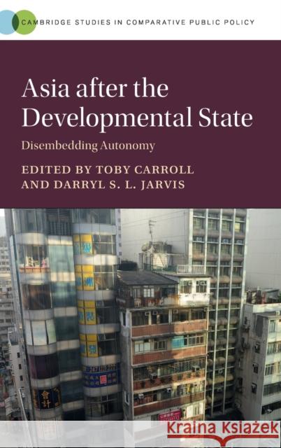 Asia After the Developmental State: Disembedding Autonomy Toby Carroll Darryl S. L. Jarvis 9781107137165 Cambridge University Press