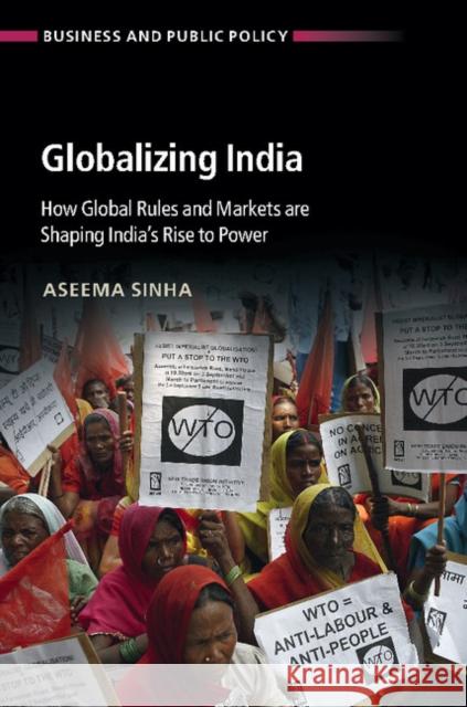 Globalizing India: How Global Rules and Markets Are Shaping India's Rise to Power Aseema Sinha 9781107137233 Cambridge University Press