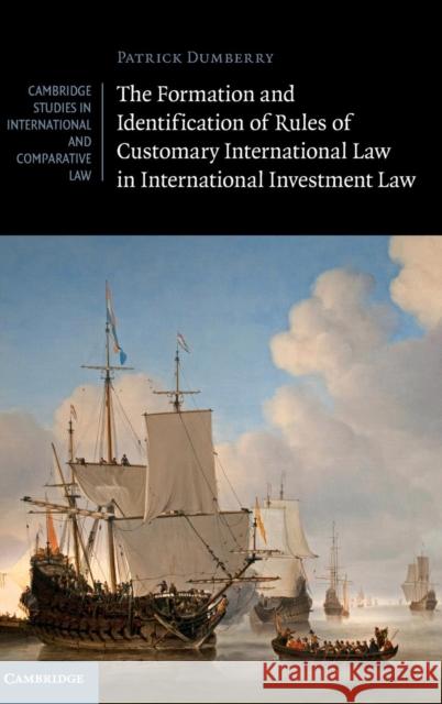 The Formation and Identification of Rules of Customary International Law in International Investment Law Patrick Dumberry 9781107138520 Cambridge University Press