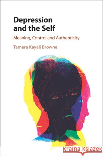 Depression and the Self: Meaning, Control and Authenticity Tamara Kayali Browne 9781107138650 Cambridge University Press