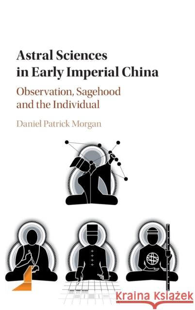 Astral Sciences in Early Imperial China: Observation, Sagehood and the Individual Daniel Patrick Morgan 9781107139022