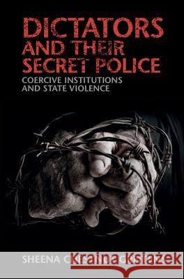 Dictators and Their Secret Police: Coercive Institutions and State Violence Sheena Chesnut Greitens 9781107139848