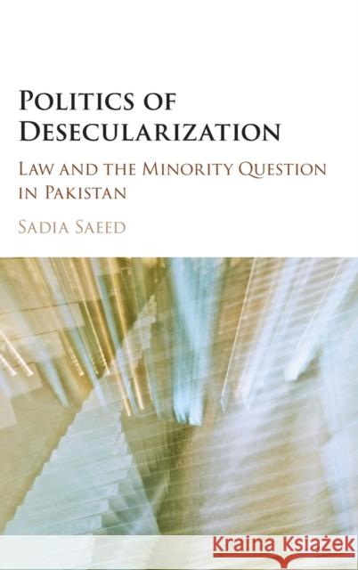 Politics of Desecularization: Law and the Minority Question in Pakistan Saeed, Sadia 9781107140035