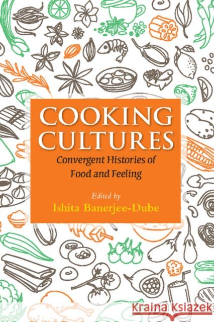 Cooking Cultures: Convergent Histories of Food and Feeling Ishita Banerjee-Dube 9781107140363 Cambridge University Press