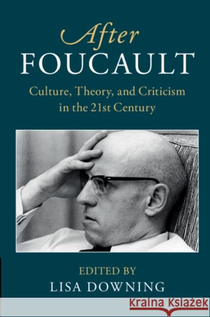 After Foucault: Culture, Theory, and Criticism in the 21st Century Lisa Downing (University of Birmingham) 9781107140493