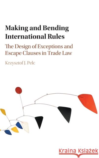 Making and Bending International Rules: The Design of Exceptions and Escape Clauses in Trade Law Pelc, Krzysztof J. 9781107140868 Cambridge University Press