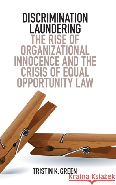 Discrimination Laundering: The Rise of Organizational Innocence and the Crisis of Equal Opportunity Law Tristin K. Green 9781107142008 Cambridge University Press