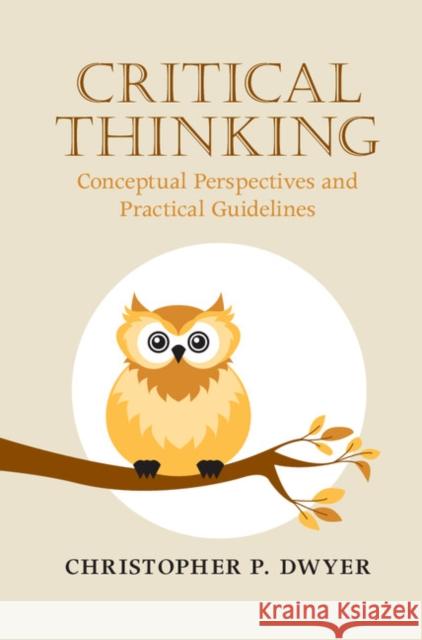 Critical Thinking: Conceptual Perspectives and Practical Guidelines Christopher P. Dwyer 9781107142848 Cambridge University Press