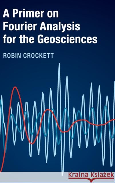 A Primer on Fourier Analysis for the Geosciences Robin Crockett 9781107142886 Cambridge University Press