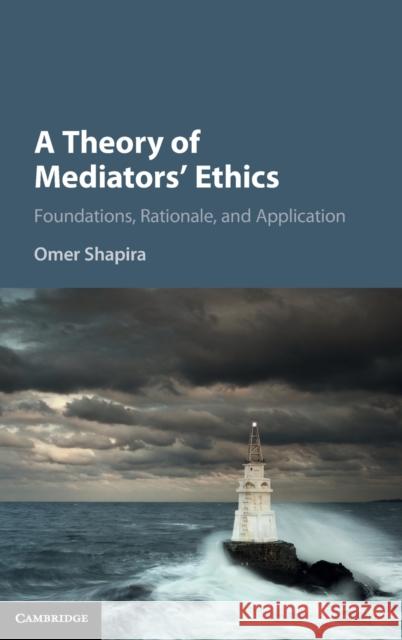 A Theory of Mediators' Ethics: Foundations, Rationale, and Application Omer Shapira 9781107143043 Cambridge University Press