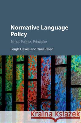 Normative Language Policy: Ethics, Politics, Principles Leigh Oakes Yael Peled 9781107143166 Cambridge University Press