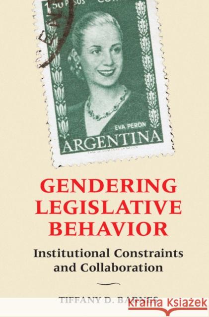 Gendering Legislative Behavior: Institutional Constraints and Collaboration Tiffany D. Barnes 9781107143197 Cambridge University Press