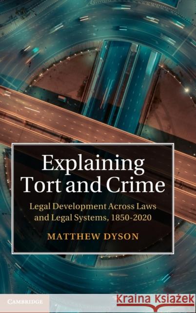 Explaining Tort and Crime: Legal Development Across Laws and Legal Systems, 1850–2020 Matthew Dyson (University of Oxford) 9781107144866