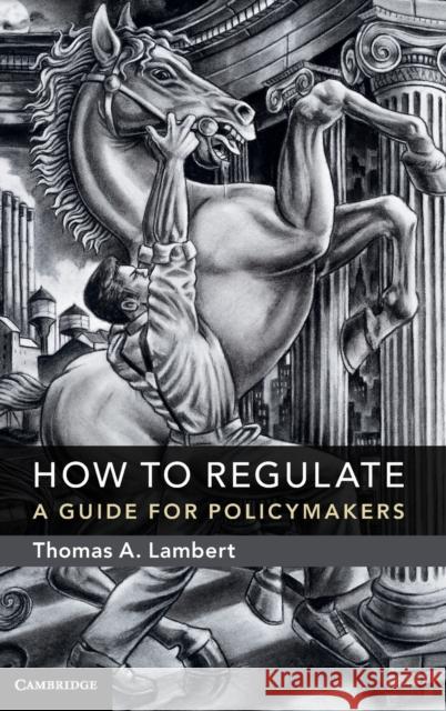 How to Regulate: A Guide for Policymakers Thomas A. Lambert 9781107144880