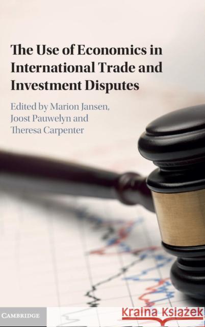 The Use of Economics in International Trade and Investment Disputes Theresa Carpenter Marion Jansen Joost Pauwelyn 9781107144903