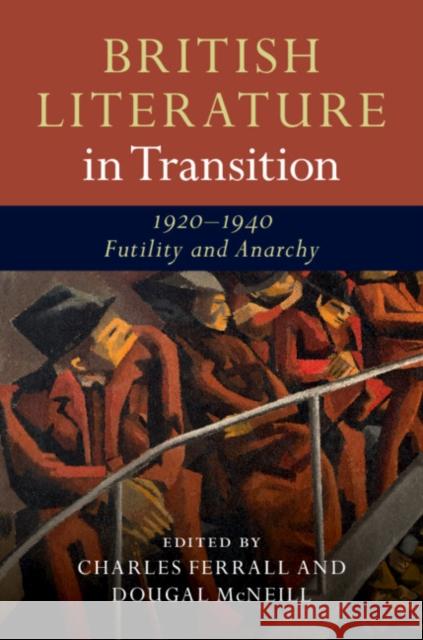 British Literature in Transition, 1920-1940: Futility and Anarchy Charles Ferrall Dougal McNeill 9781107145535