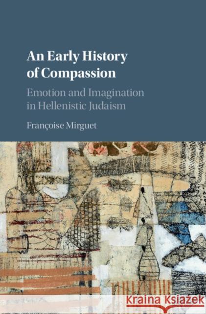 An Early History of Compassion: Emotion and Imagination in Hellenistic Judaism Francoise Mirguet 9781107146266 Cambridge University Press