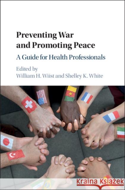 Preventing War and Promoting Peace: A Guide for Health Professionals William H. Wiist Shelley White 9781107146686 Cambridge University Press