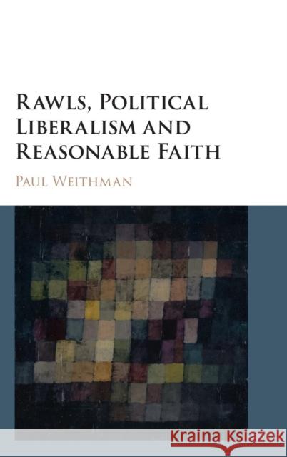 Rawls, Political Liberalism and Reasonable Faith Paul Weithman 9781107147430