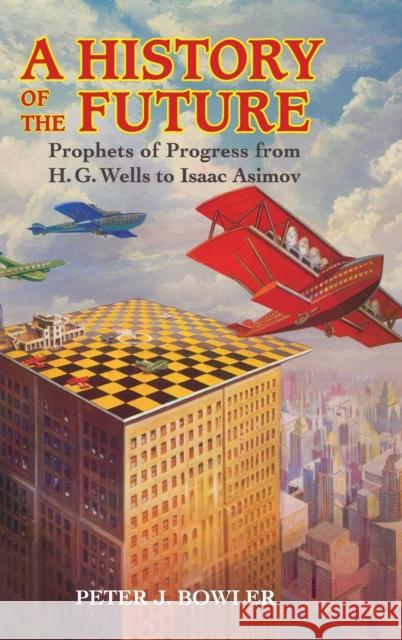 A History of the Future: Prophets of Progress from H. G. Wells to Isaac Asimov Bowler, Peter J. 9781107148734