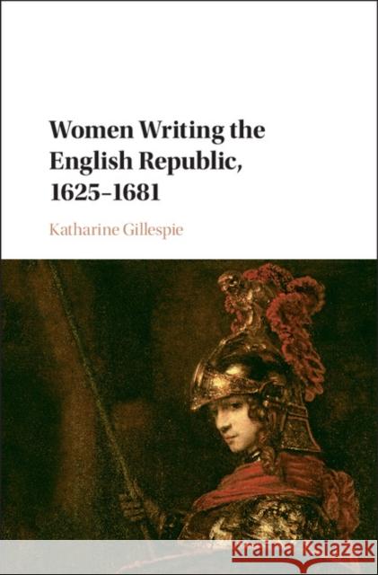 Women Writing the English Republic, 1625-1681 Katharine Gillespie 9781107149120