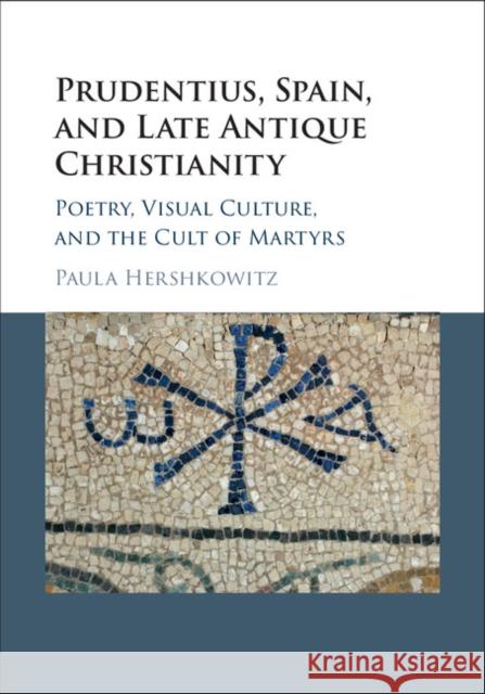 Prudentius, Spain, and Late Antique Christianity: Poetry, Visual Culture, and the Cult of Martyrs Paula Hershkowitz   9781107149601 Cambridge University Press