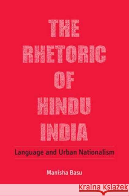 The Rhetoric of Hindu India: Language and Urban Nationalism Manisha Basu 9781107149878 Cambridge University Press