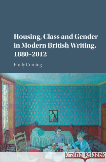 Housing, Class and Gender in Modern British Writing, 1880-2012 Emily Cuming 9781107150188