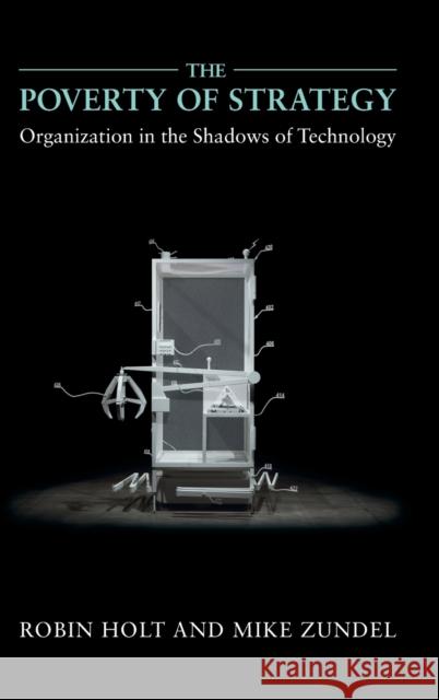 The Poverty of Strategy: Organization in the Shadows of Technology Robin Holt Mike Zundel 9781107150324 Cambridge University Press