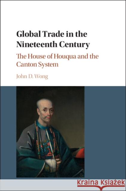 Global Trade in the Nineteenth Century: The House of Houqua and the Canton System John Wong 9781107150669 Cambridge University Press