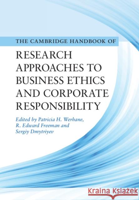 Cambridge Handbook of Research Approaches to Business Ethics and Corporate Responsibility Patricia Hogue Werhane R. Edward Freeman Sergiy Dmytriyev 9781107150690 Cambridge University Press