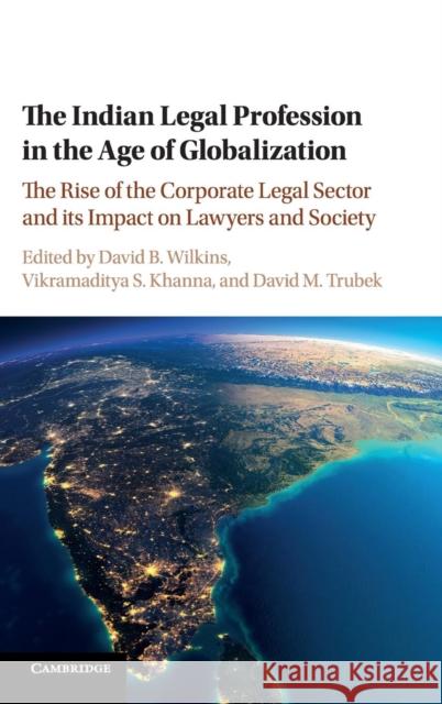 The Indian Legal Profession in the Age of Globalization: The Rise of the Corporate Legal Sector and Its Impact on Lawyers and Society Wilkins, David B. 9781107151840