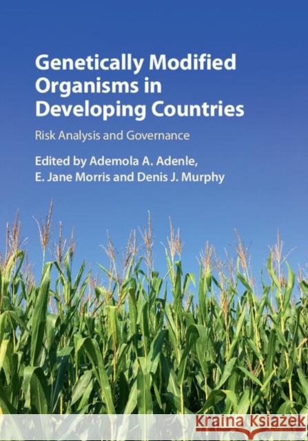 Genetically Modified Organisms in Developing Countries: Risk Analysis and Governance Ademola A. Adenle (Colorado State Univer E. Jane Morris (University of Leeds) Denis J. Murphy (University of South Wal 9781107151918 Cambridge University Press