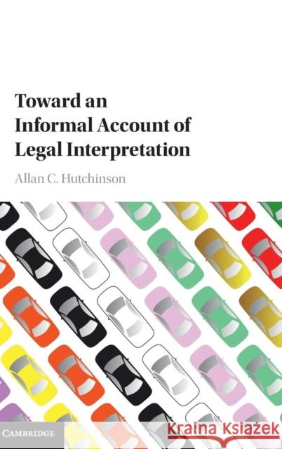 Toward an Informal Account of Legal Interpretation Allan C. Hutchinson 9781107152328 Cambridge University Press