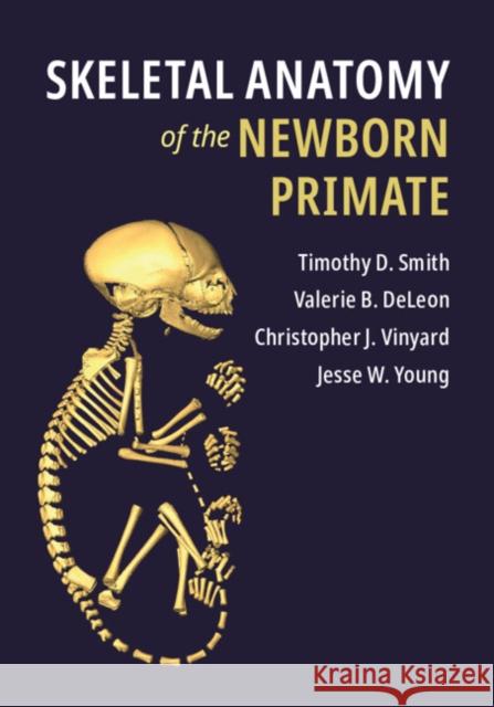 Skeletal Anatomy of the Newborn Primate Timothy D. Smith (Slippery Rock University of Pennsylvania), Valerie B. DeLeon (University of Florida), Christopher J. V 9781107152694 Cambridge University Press