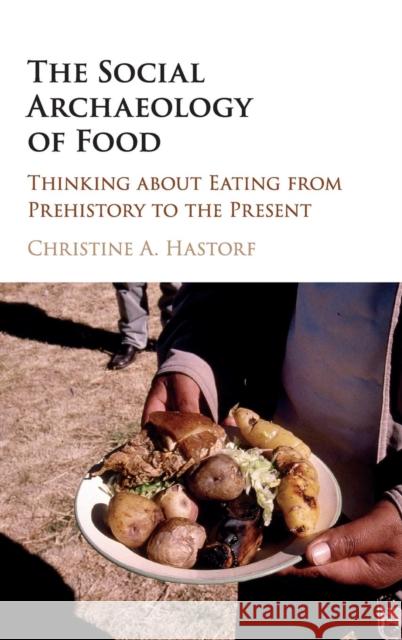 The Social Archaeology of Food: Thinking about Eating from Prehistory to the Present Hastorf, Christine A. 9781107153363