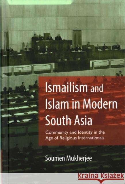 Ismailism and Islam in Modern South Asia: Community and Identity in the Age of Religious Internationals Mukherjee, Soumen 9781107154087