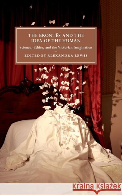 The Brontës and the Idea of the Human: Science, Ethics, and the Victorian Imagination Alexandra Lewis 9781107154810