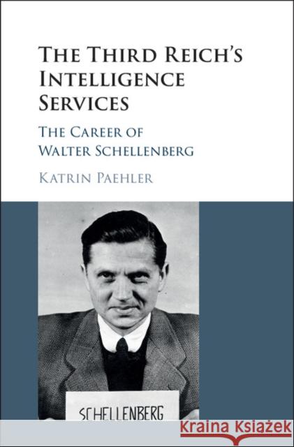 The Third Reich's Intelligence Services: The Career of Walter Schellenberg Katrin Paehler   9781107157194 Cambridge University Press