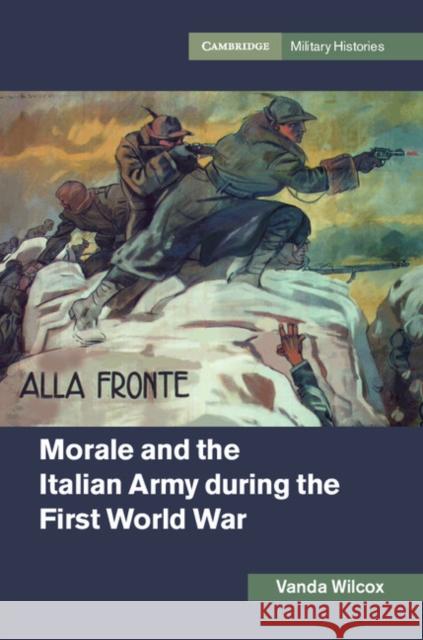 Morale and the Italian Army During the First World War Vanda Wilcox 9781107157248