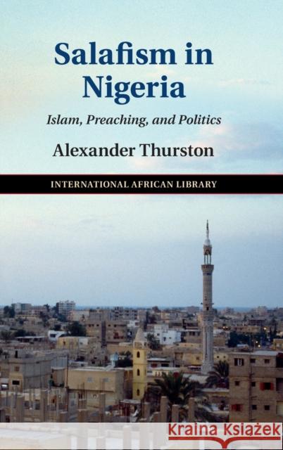 Salafism in Nigeria: Islam, Preaching, and Politics Thurston, Alexander 9781107157439 Cambridge University Press