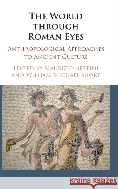 The World Through Roman Eyes: Anthropological Approaches to Ancient Culture Maurizio Bettini William Michael Short 9781107157613 Cambridge University Press